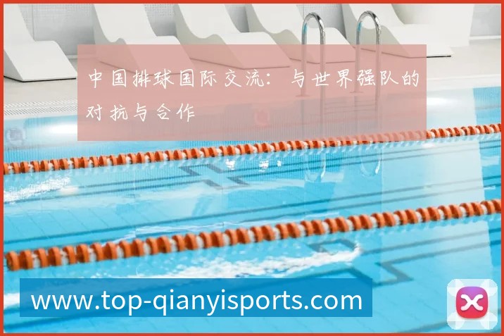 中国排球国际交流:与世界强队的对抗与合作